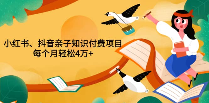 重磅发布小红书、抖音亲子知识付费项目，每个月轻松4万+（价值888元）