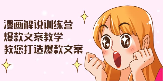 漫画解说训练营：爆款文案教学，教您打造爆款文案（文案课+剪辑课）