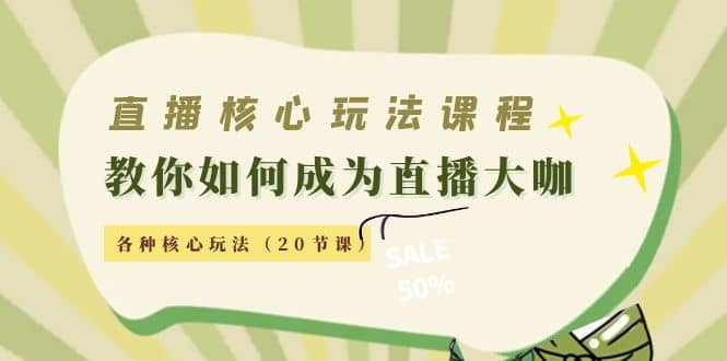 直播核心玩法：教你如何成为直播大咖，各种核心玩法（20节课）