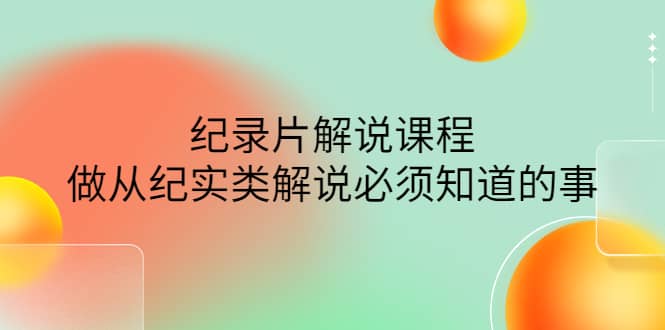 眼镜蛇电影：纪录片解说课程，做从纪实类解说必须知道的事-价值499元