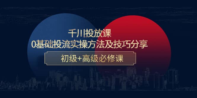 千川投放课：0基础投流实操方法及技巧分享，初级+高级必修课