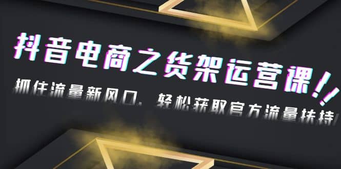 2023抖音电商之货架运营课：抓住流量新风口，轻松获取官方流量扶持