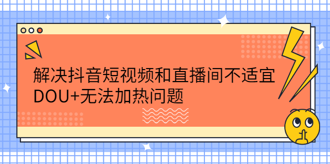 解决抖音短视频和直播间不适宜，DOU+无法加热问题