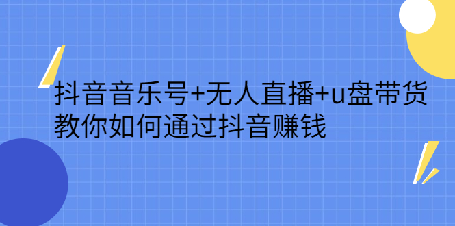 抖音音乐号+无人直播+u盘带货，教你如何通过抖音赚钱