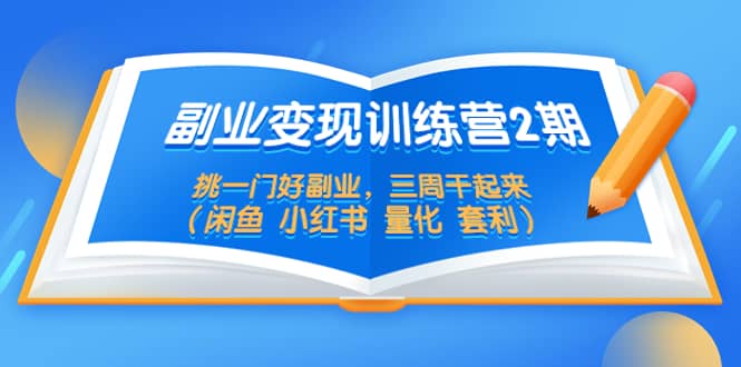 副业变现训练营2期，挑一门好副业，三周干起来（闲鱼 小红书 量化 套利）