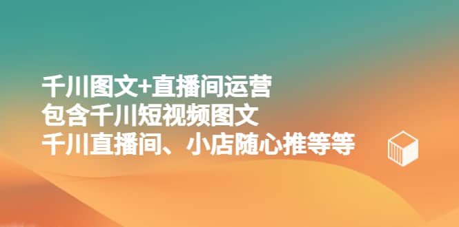 千川图文+直播间运营，包含千川短视频图文、千川直播间、小店随心推等等