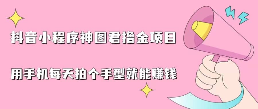 抖音小程序神图君撸金项目，用手机每天拍个手型挂载一下小程序就能赚钱