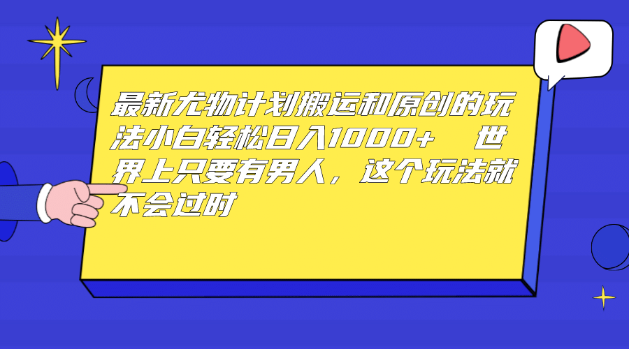 最新尤物计划搬运和原创玩法：小白日入1000+ 世上只要有男人，玩法就不过时