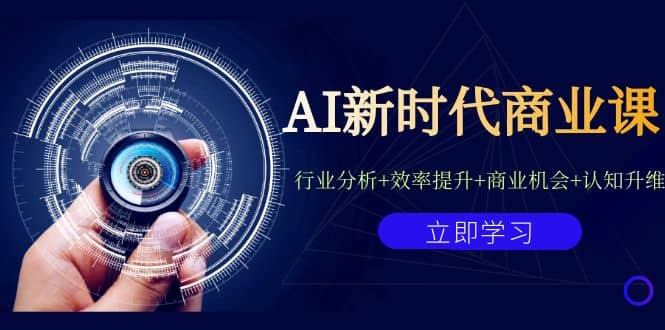 AI新时代商业课：行业分析+效率提升+商业机会+认知升维（40节课+附件）