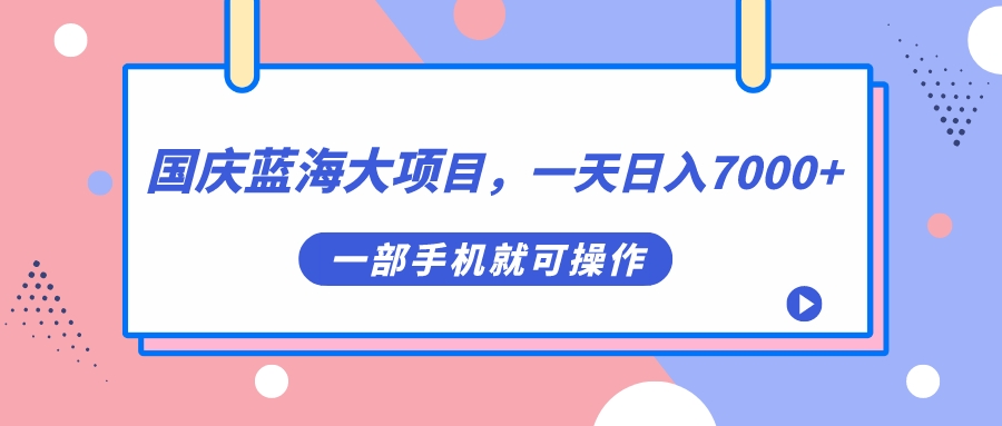 国庆蓝海大项目，一天日入7000+，一部手机就可操作