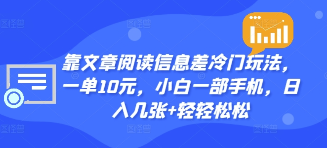 靠文章阅读信息差冷门玩法，一单十元，轻松做到日入2000+