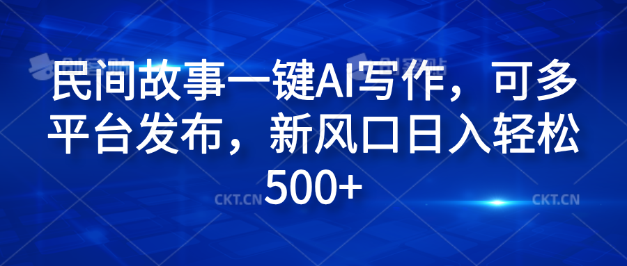 民间故事一键AI写作，可多平台发布，新风口日入轻松600+