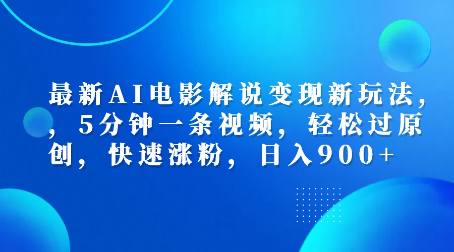 最新AI电影解说变现新玩法,，5分钟一条视频，轻松过原创，快速涨粉，日入900+