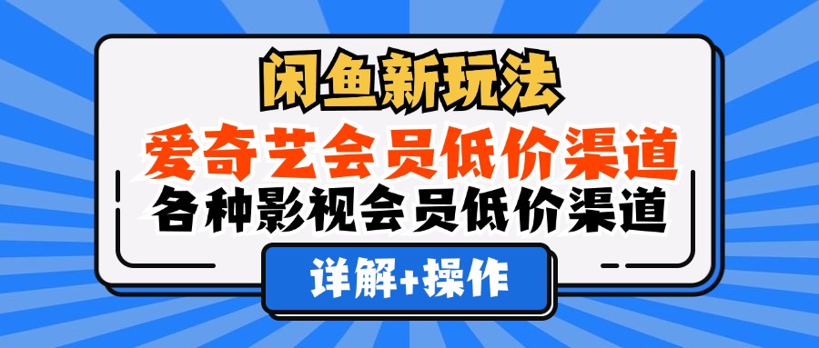 闲鱼新玩法，爱奇艺会员低价渠道，各种影视会员低价渠道详解