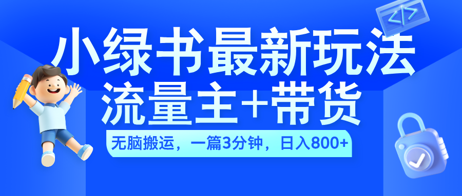 2024小绿书流量主+带货最新玩法，AI无脑搬运，一篇图文3分钟，日入800+