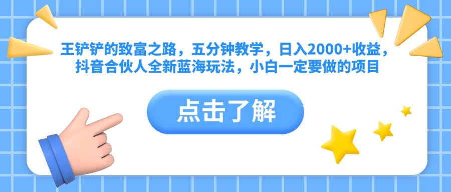 王铲铲的致富之路，五分钟教学，日入2000+收益，抖音合伙人全新蓝海玩法，小白一定要做的项目