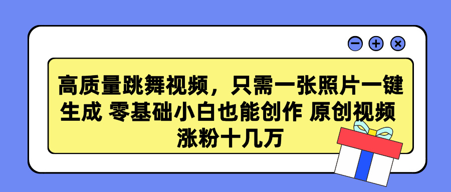 高质量跳舞视频，只需一张照片一键生成 零基础小白也能创作 原创视频 涨粉十几万