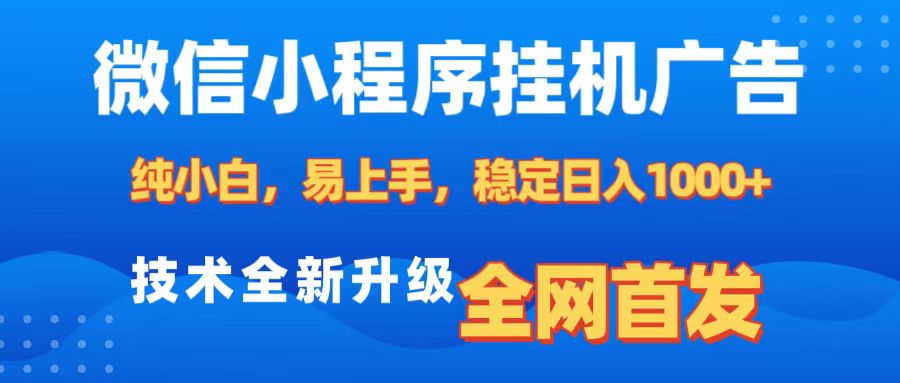 微信小程序全自动挂机广告，纯小白易上手，稳定日入1000+，技术全新升级，全网首发