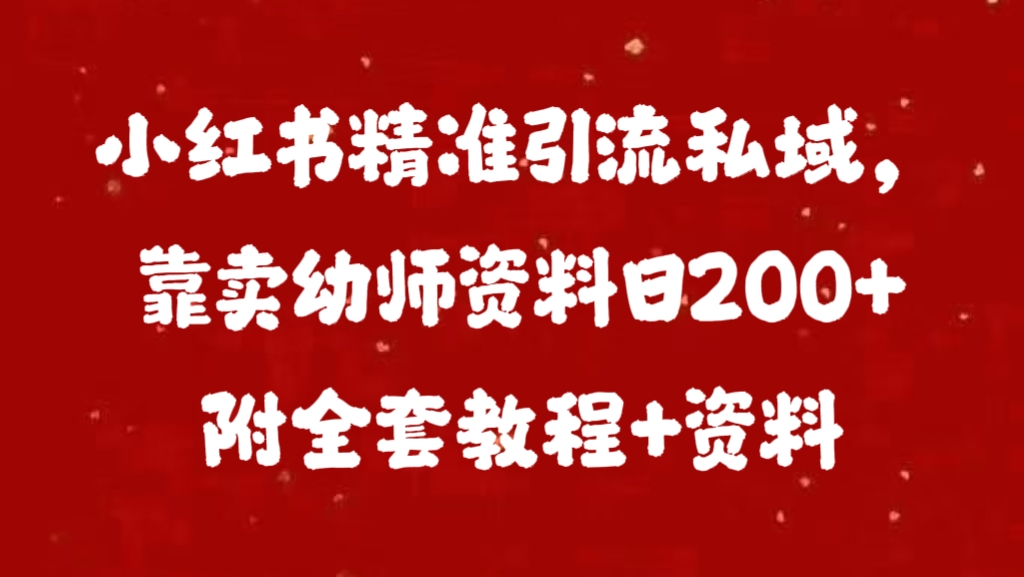 小红书精准引流私域，靠卖幼师资料日200+附全套资料