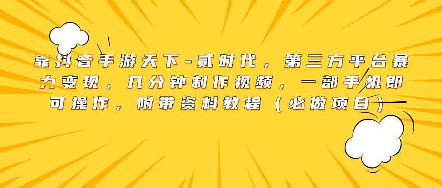 靠抖音手游天下-贰时代，第三方平台暴力变现，几分钟制作视频，一部手机即可操作，附带资料教程（必做项目）