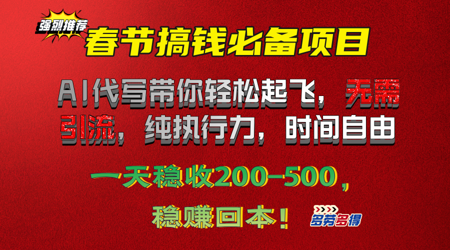 春节搞钱必备项目！AI代写带你轻松起飞，无需引流，纯执行力，时间自由，一天稳收200-500，稳赚回本！