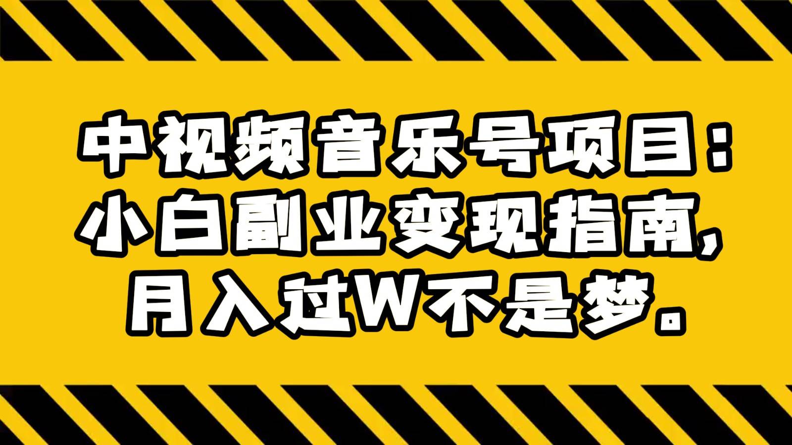 中视频音乐号项目：小白副业变现指南，月入过W不是梦。