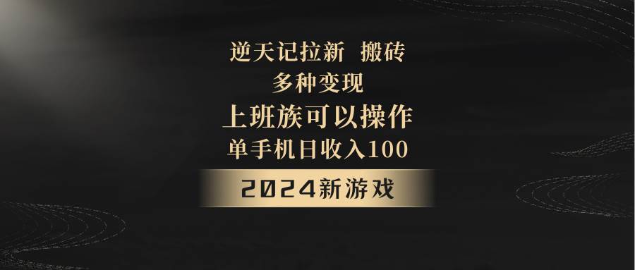 2024年新游戏，逆天记，单机日收入100+，上班族首选，拉新试玩搬砖，多种变现。