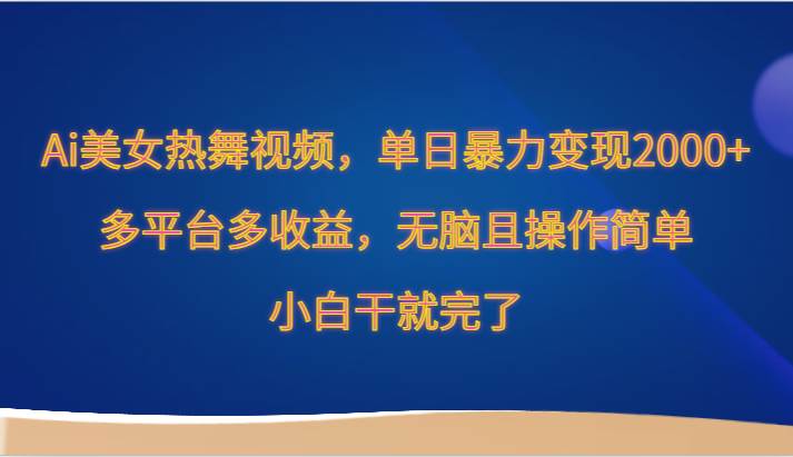 Ai美女热舞视频，单日暴力变现2000+，多平台多收益，无脑且操作简单，小白干就完了