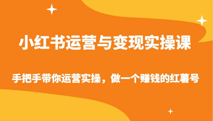 小红书运营与变现实操课-手把手带你运营实操，做一个赚钱的红薯号