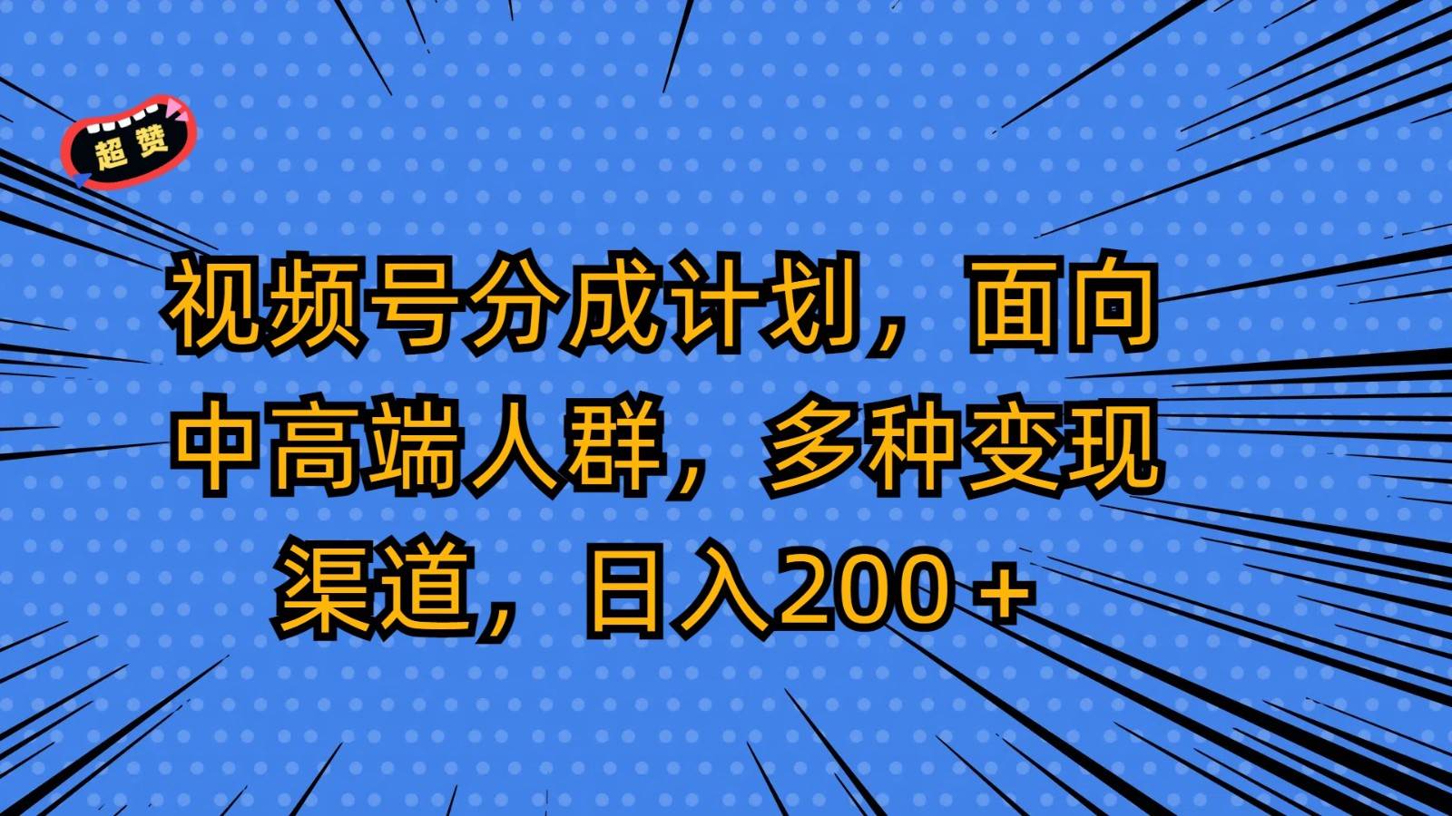 视频号分成计划，面向中高端人群，多种变现渠道，日入200＋