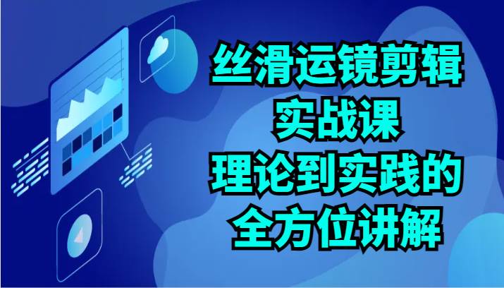 丝滑运镜剪辑实战课：理论到实践的全方位讲解（24节）