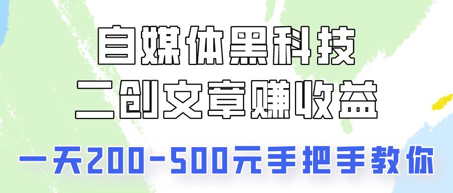 自媒体黑科技：二创文章做收益，一天200-500元，手把手教你！