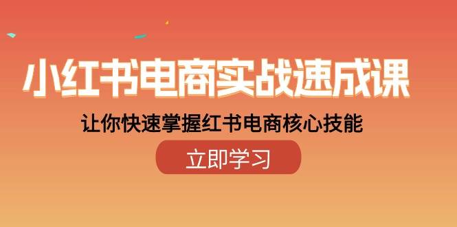 小红书电商实战速成课，让你快速掌握红书电商核心技能（28课）