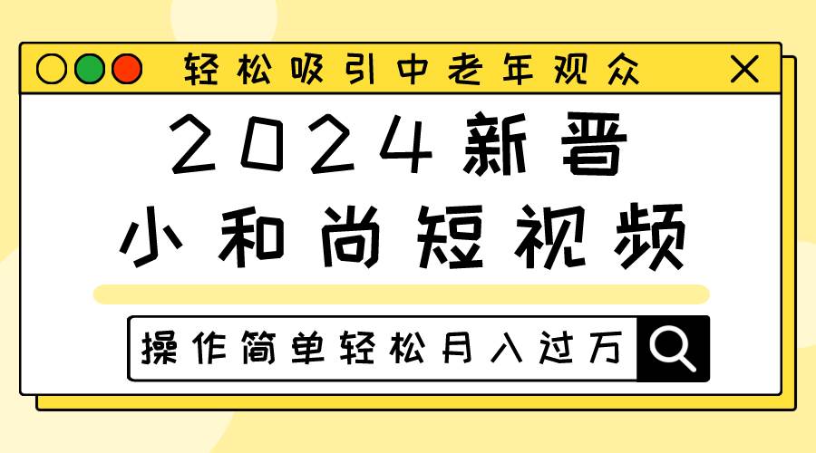 2024新晋小和尚短视频，轻松吸引中老年观众，操作简单轻松月入过万