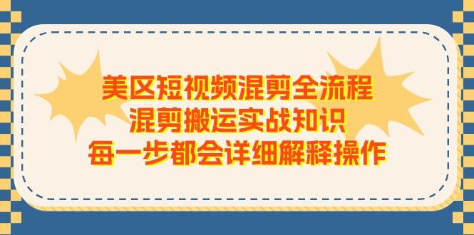 美区短视频混剪全流程，混剪搬运实战知识，每一步都会详细解释操作