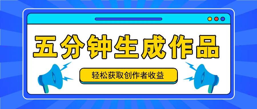 五分钟内即可生成一个原创作品，每日获取创作者收益100-300+！