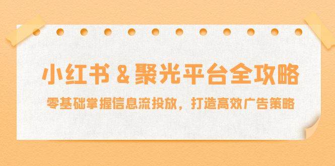 小红薯聚光平台全攻略：零基础掌握信息流投放，打造高效广告策略