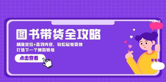 图书带货全攻略：精准定位+高效内容，轻松起号变现 打造下一个爆款账号