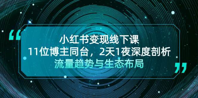 小红书变现线下课！11位博主同台，2天1夜深度剖析流量趋势与生态布局