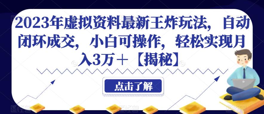 2023年虚拟资料最新王炸玩法，自动闭环成交，小白可操作，轻松实现月入3万＋【揭秘】