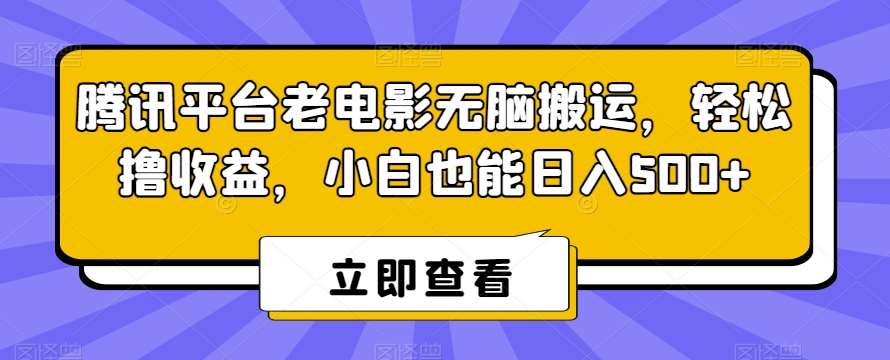 腾讯平台老电影无脑搬运，轻松撸收益，小白也能日入500+【揭秘】