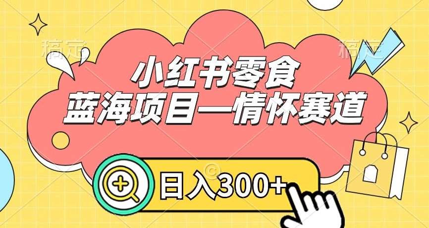 小红书零食蓝海项目—情怀赛道，0门槛，日入300+【揭秘】