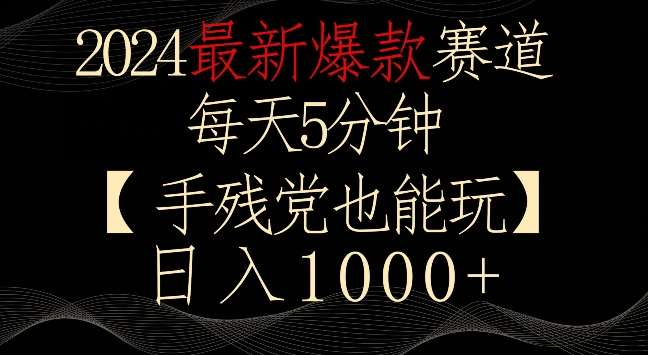 2024最新爆款赛道，每天5分钟，手残党也能玩，轻松日入1000+【揭秘】