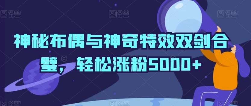 神秘布偶与神奇特效双剑合璧，轻松涨粉5000+【揭秘】