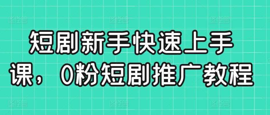 短剧新手快速上手课，0粉短剧推广教程