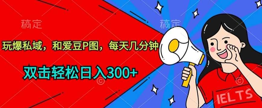 玩爆私域，和爱豆P图，每天几分钟 轻松日入300+【揭秘】