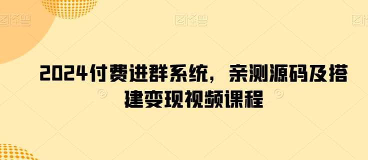 2024付费进群系统，亲测源码及搭建变现视频课程