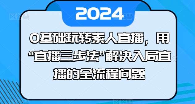 0基础玩转素人直播，用“直播三步法”解决入局直播的全流程问题