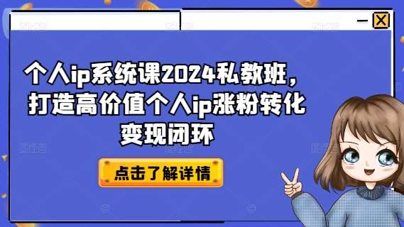 个人ip系统课2024私教班，打造高价值个人ip涨粉转化变现闭环