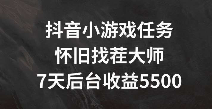 抖音小游戏任务，怀旧找茬，7天收入5500+【揭秘】